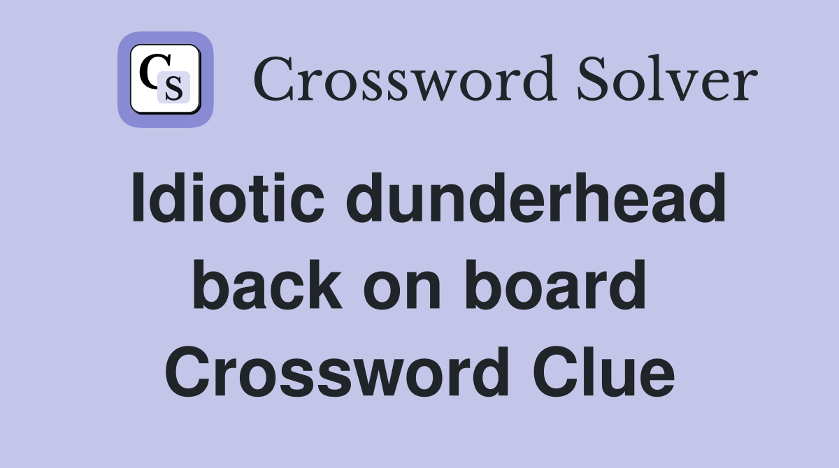 Idiotic dunderhead back on board Crossword Clue Answers Crossword